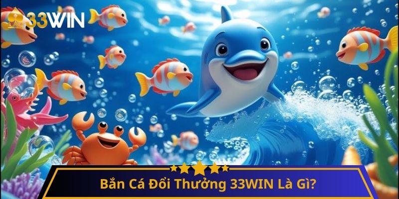 Bắn Cá Đổi Thưởng 33WIN Là Gì?