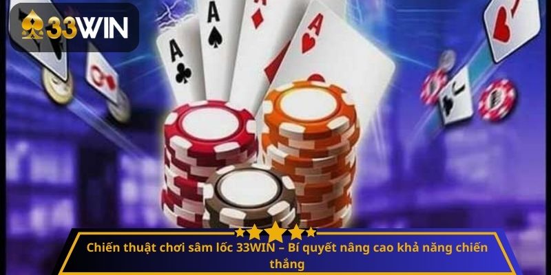 Chiến thuật chơi sâm lốc 33WIN – Bí quyết nâng cao khả năng chiến thắng