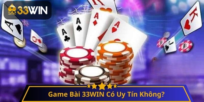 Game Bài 33WIN Có Uy Tín Không?