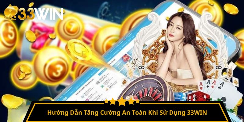 Hướng Dẫn Tăng Cường An Toàn Khi Sử Dụng 33WIN
