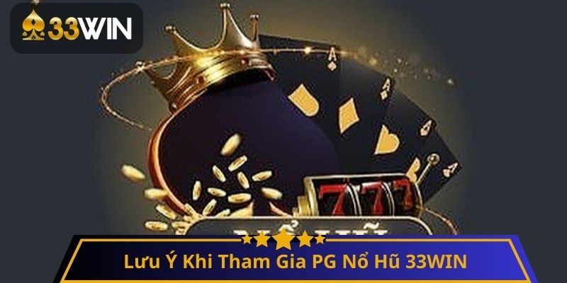 Lưu Ý Khi Tham Gia PG Nổ Hũ 33WIN