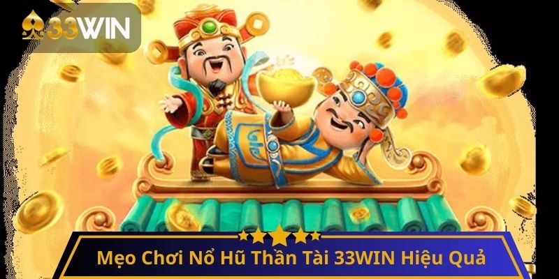 Mẹo Chơi Nổ Hũ Thần Tài 33WIN Hiệu Quả