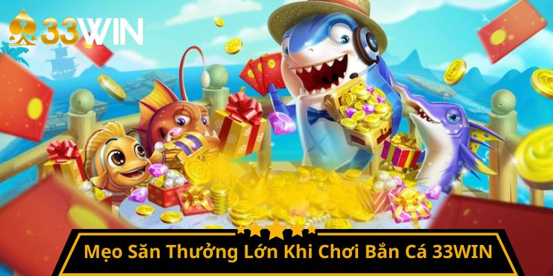 Mẹo Săn Thưởng Lớn Khi Chơi Bắn Cá 33WIN