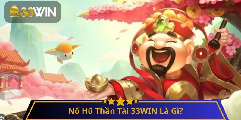 Nổ Hũ Thần Tài 33WIN Là Gì?