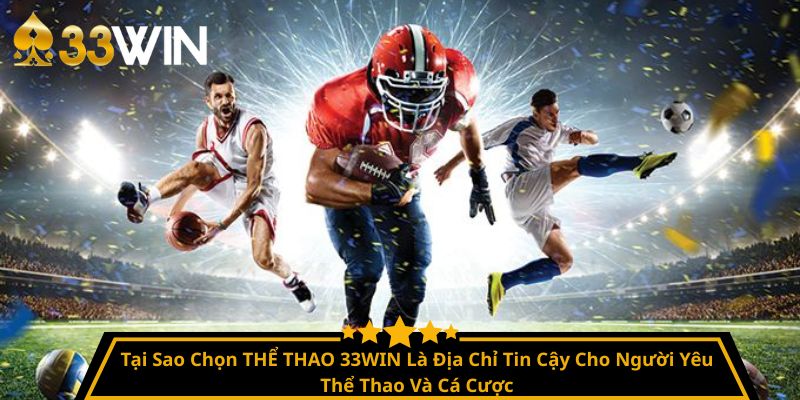 Tại Sao Chọn THỂ THAO 33WIN Là Địa Chỉ Tin Cậy Cho Người Yêu Thể Thao Và Cá Cược